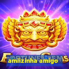 amiizinha amigo